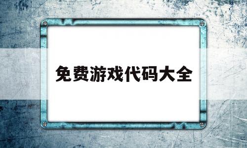 免费游戏代码大全(免费游戏代码大全可复制)