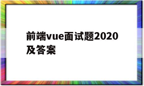 前端vue面试题2020及答案(vue前端面试题目100及最佳答案)
