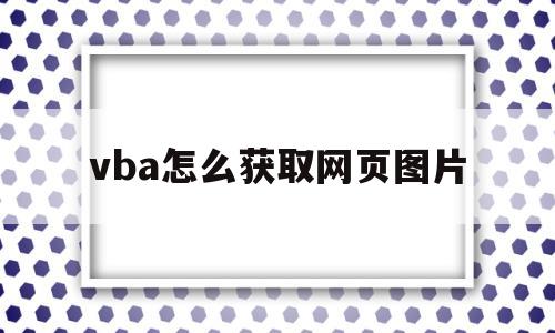 vba怎么获取网页图片(vba如何抓取web网页中数据)