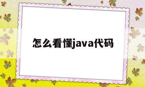 怎么看懂java代码(看懂java代码需要多久)