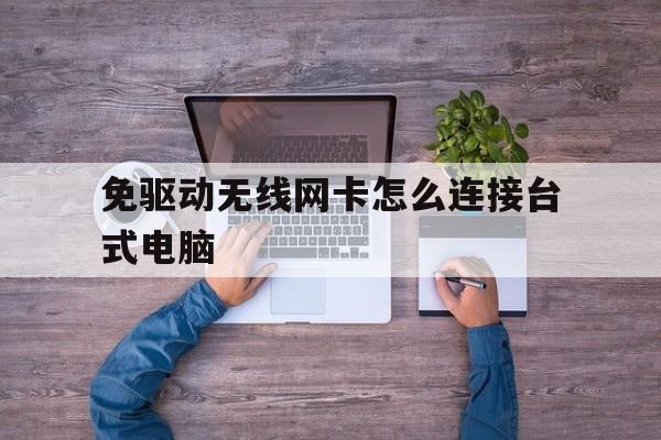 免驱动无线网卡怎么连接台式电脑(免驱动无线网卡怎么连接台式电脑网速慢)