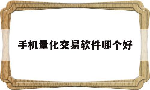 手机量化交易软件哪个好(手机量化交易软件哪个好用)