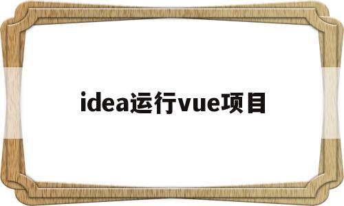 idea运行vue项目(idea运行vue项目报语法错误)