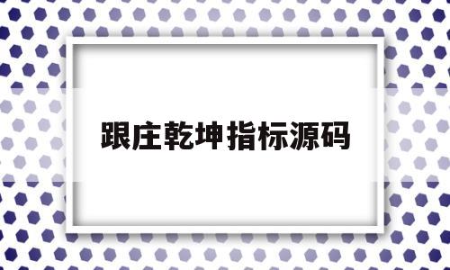 包含跟庄乾坤指标源码的词条