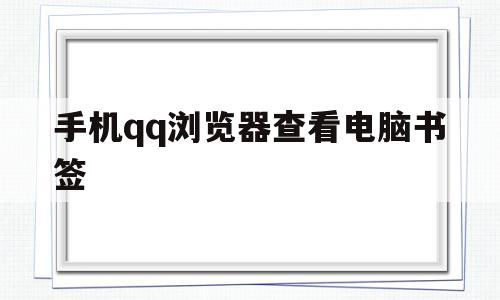 手机qq浏览器查看电脑书签(手机浏览器查看电脑书签怎么看)