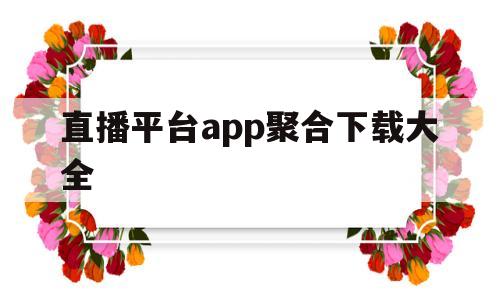 直播平台app聚合下载大全(直播平台app聚合下载大全最新)