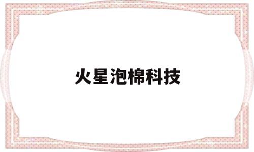 火星泡棉科技(火星泡棉科技,是什么发泡)
