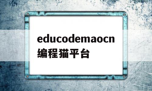 educodemaocn编程猫平台(编程猫codemao网址)