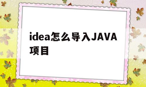 idea怎么导入JAVA项目(idea导入java项目如何运行)