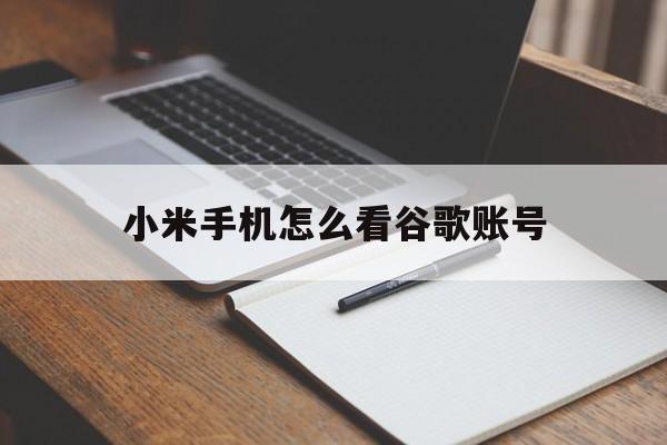 小米手机怎么看谷歌账号(小米手机怎么看谷歌账号信息)