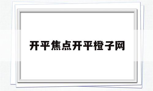 开平焦点开平橙子网(开平市橙子最新招聘网)