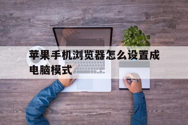 苹果手机浏览器怎么设置成电脑模式(苹果手机浏览器怎么设置成电脑模式百度)