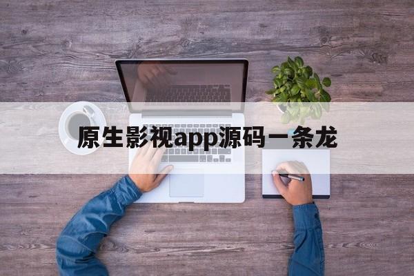 原生影视app源码一条龙(原生影视app源码一条龙怎么用)