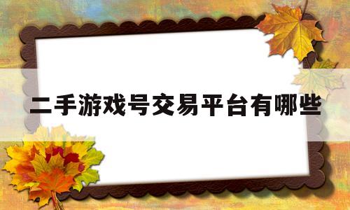 二手游戏号交易平台有哪些(二手游戏账号交易app有哪些)