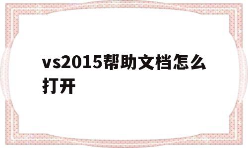 包含vs2015帮助文档怎么打开的词条