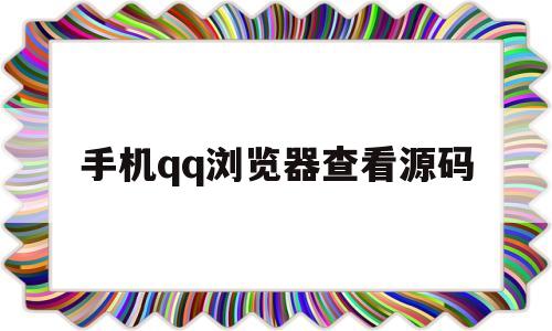 手机qq浏览器查看源码(手机浏览器aboutblank)