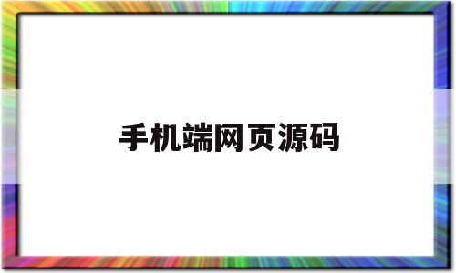 手机端网页源码(手机网页源代码拿到后怎么使用)