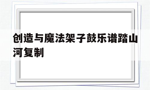 关于创造与魔法架子鼓乐谱踏山河复制的信息