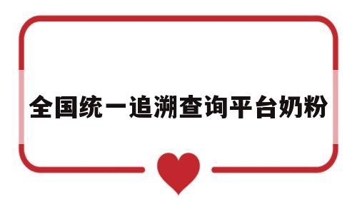 全国统一追溯查询平台奶粉(查奶粉追溯码奶粉真假可靠吗)