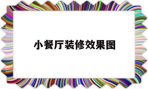 小餐厅装修效果图(小餐厅装修效果图片大全)