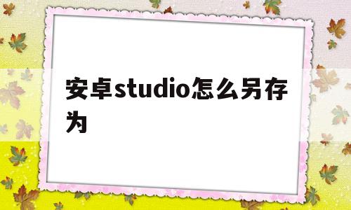 安卓studio怎么另存为(安卓studio怎么设置中文)