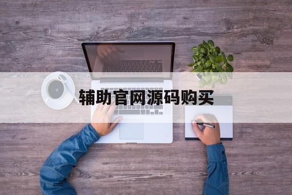 辅助官网源码购买(辅助官网源码购买安全吗)