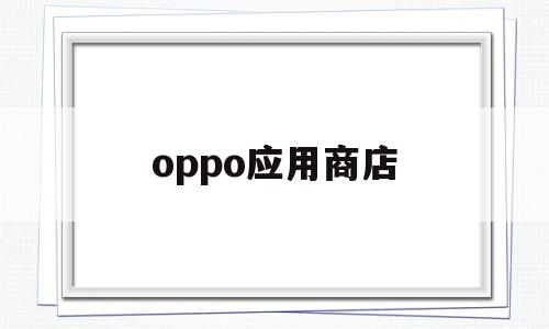 oppo应用商店(oppo应用商店下载官方app)