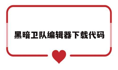 黑暗卫队编辑器下载代码(黑暗卫队编辑器下载代码怎么用)