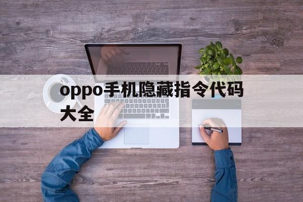 oppo手机隐藏指令代码大全(oppo*#*#4636#*#*没反应)