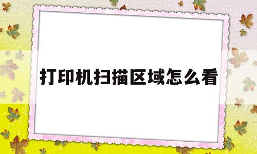 打印机扫描区域怎么看(怎么看打印机有没有扫描功能)