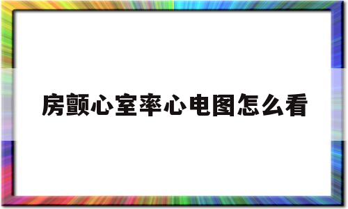 房颤心室率心电图怎么看的简单介绍