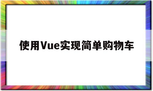 使用Vue实现简单购物车(vuex实现购物车功能案例)