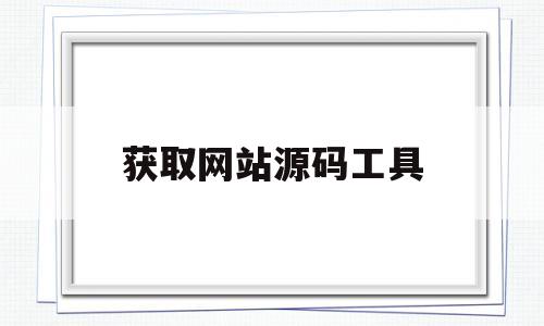 获取网站源码工具(获取整个网站源码工具)