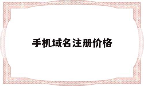 手机域名注册价格(手机域名注册价格怎么算)