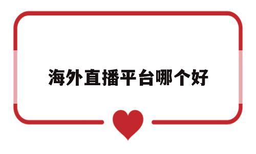 海外直播平台哪个好(海外的直播平台 排行榜)