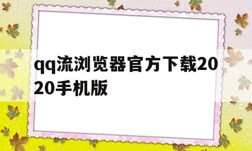 包含qq流浏览器官方下载2020手机版的词条