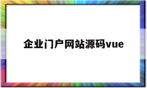 企业门户网站源码vue(企业门户网站源码net)