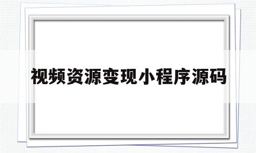 视频资源变现小程序源码(视频资源变现小程序源码怎么弄)