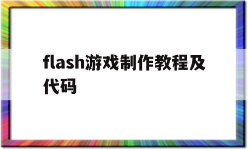 flash游戏制作教程及代码(flash游戏制作教程及代码大全)