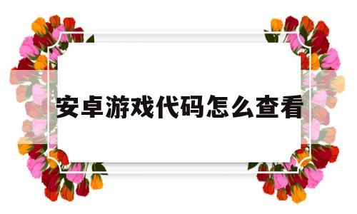 安卓游戏代码怎么查看(序列号代码游戏安卓攻略)