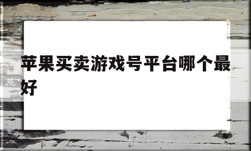 苹果买卖游戏号平台哪个最好的简单介绍