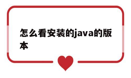 怎么看安装的java的版本(怎么看安装的java的版本型号)