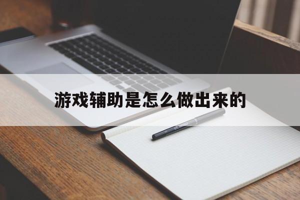 游戏辅助是怎么做出来的(游戏辅助是怎么做出来的呢)