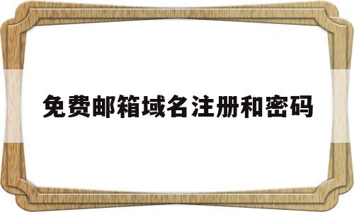 免费邮箱域名注册和密码(免费邮箱域名注册和密码怎么填)
