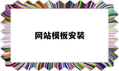 网站模板安装(网站模板下载之后如何使用)