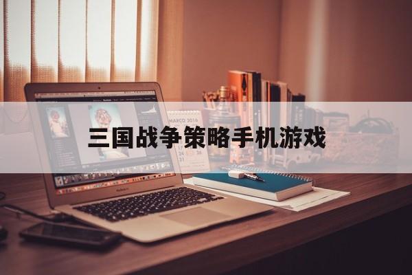 三国战争策略手机游戏(三国战争策略手机游戏折扣)