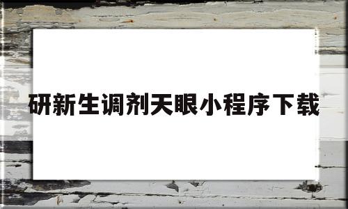 关于研新生调剂天眼小程序下载的信息