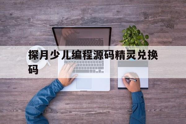 探月少儿编程源码精灵兑换码的简单介绍
