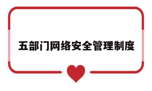 五部门网络安全管理制度(五部门网络安全管理制度内容)