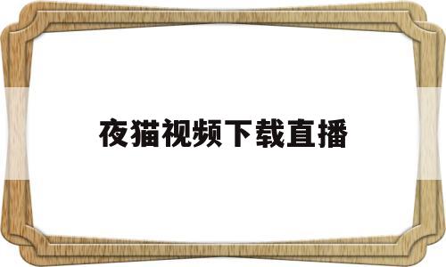 夜猫视频下载直播的简单介绍